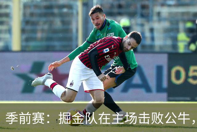 季前赛：掘金队在主场击败公牛，约基奇表现耀眼