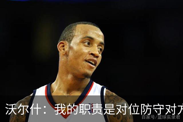 沃尔什：我的职责是对位防守对方明星球员
